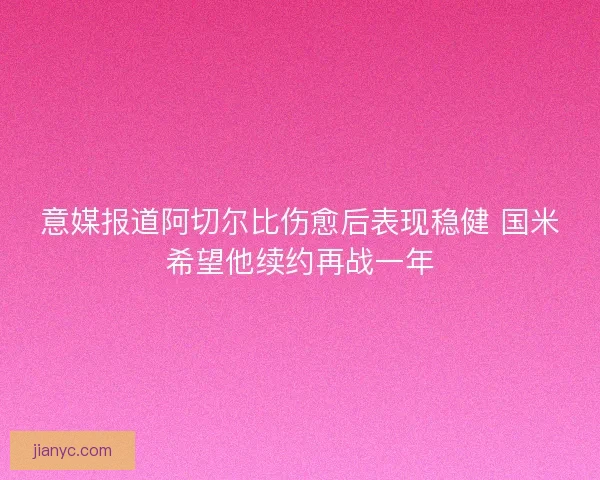 意媒报道阿切尔比伤愈后表现稳健 国米希望他续约再战一年
