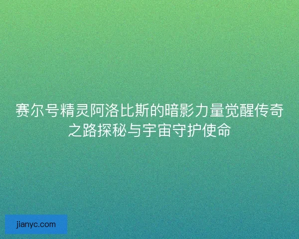 赛尔号精灵阿洛比斯的暗影力量觉醒传奇之路探秘与宇宙守护使命
